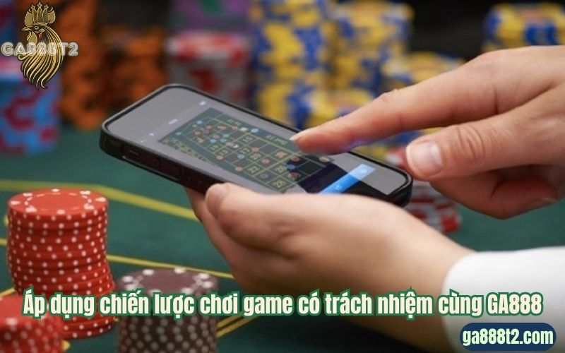 Áp dụng chiến lược chơi game có trách nhiệm cùng GA888