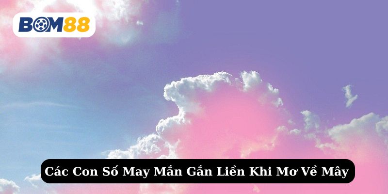Khám phá những số tài lộc liên quan tới từng giấc mơ về mây