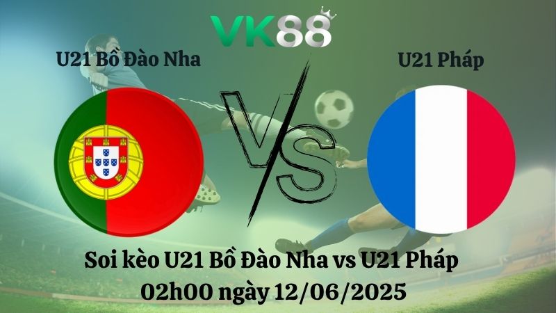 Soi kèo U21 Bồ Đào Nha vs U21 Pháp 02h00 ngày 12/06/2025