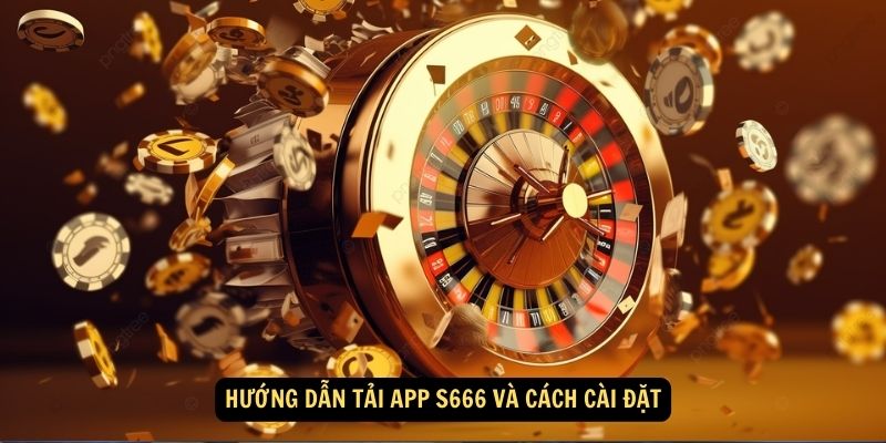 Hướng dẫn Tải App S666 và cách cài đặt