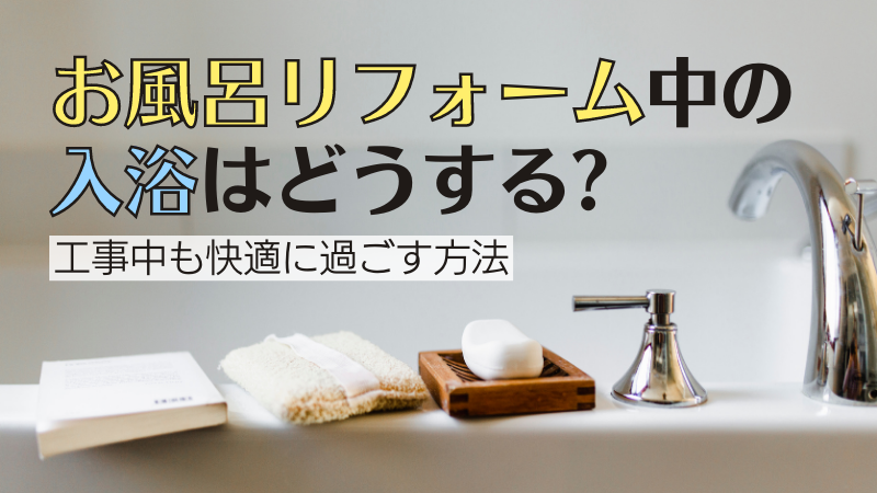 お風呂リフォーム中の入浴は？工事期間中も快適に過ごす方法とは