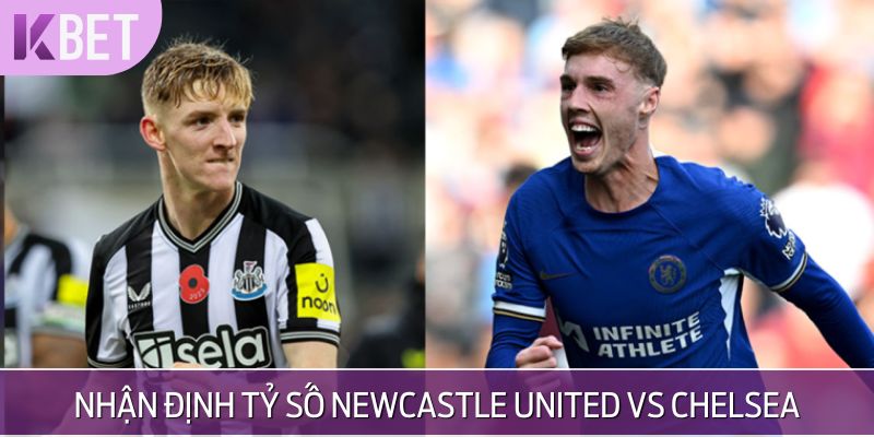 Đoán tỷ số sắp tới giữa Newcastle United vs Chelsea