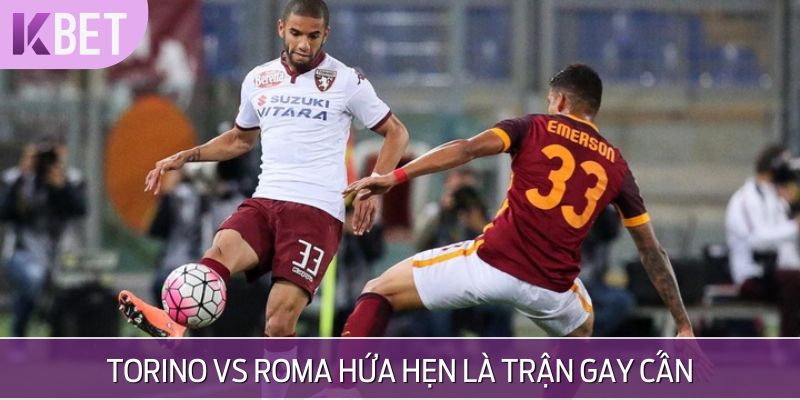 Torino vs Roma dự báo là trận đấu đáng xem nhất vòng cuối Serie A