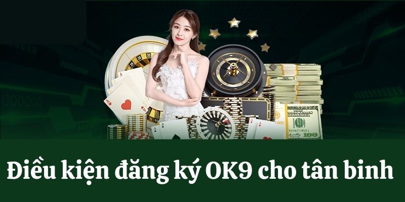 Điều kiện tham gia đăng ký OK9 tạo tài khoản và trải nghiệm