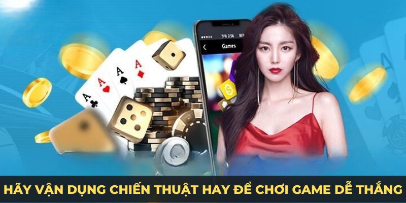 Hãy vận dụng chiến thuật hay để chơi game dễ thắng