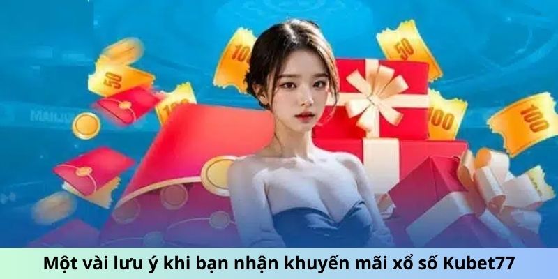 Một vài lưu ý khi bạn nhận khuyến mãi xổ số Kubet77