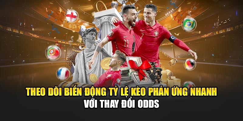 Theo dõi biến động tỷ lệ kèo phản ứng nhanh với thay đổi odds