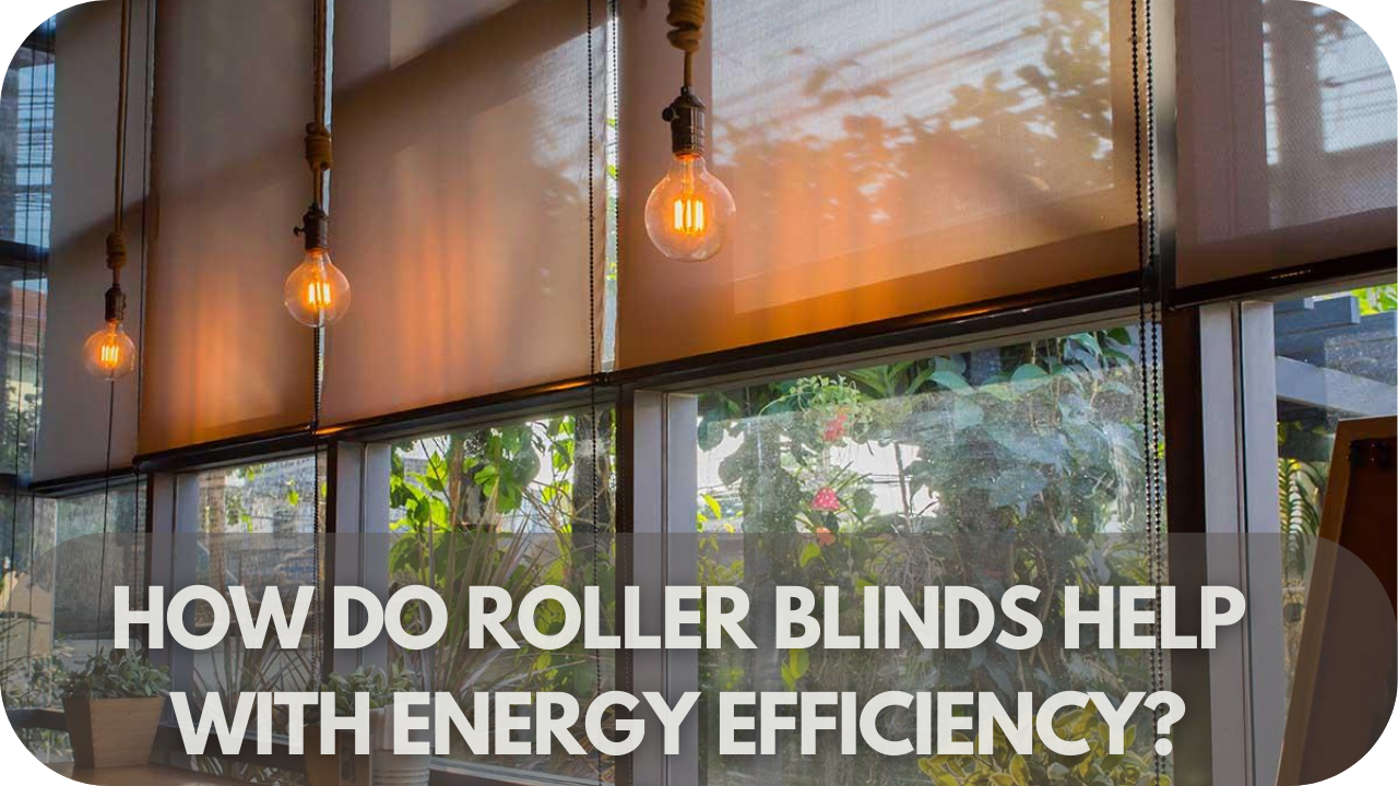 How Do Roller Blinds Help with Energy Efficiency?