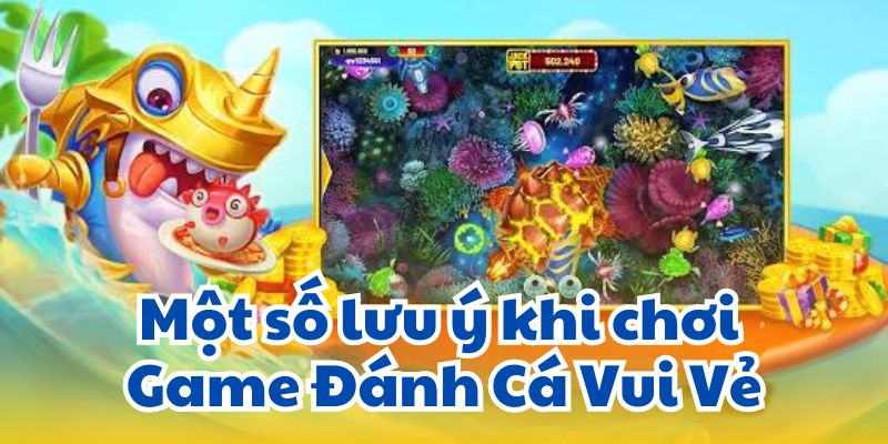 Một số lưu ý khi chơi Game Đánh Cá Vui Vẻ