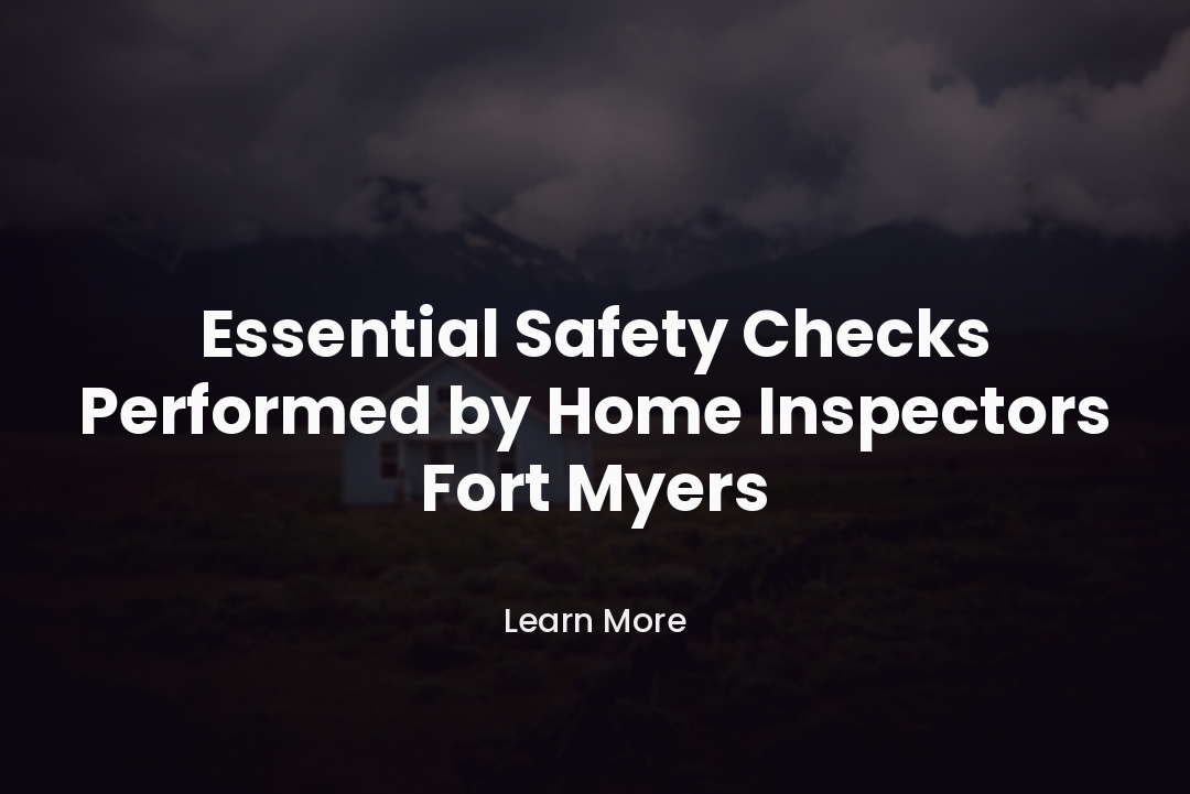 Essential Safety Checks Performed by Home Inspectors Fort Myers