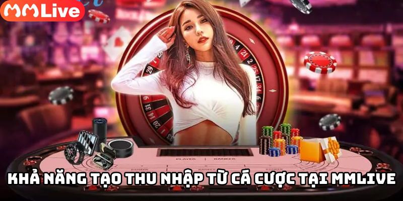 Khả năng tạo thu nhập từ cá cược tại MMLive