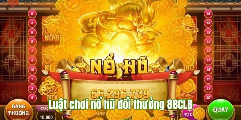 Hướng dẫn luật chơi game nổ hũ đổi tiền thưởng 88CLB