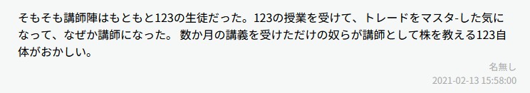 そもそも講師陣はもともと123の生徒だった。123の授業を受けて、トレードをマスターした気になって、なぜか講師になった。数か月の講義をうけただけのやつらが講師として株を教える123自体がおかしい