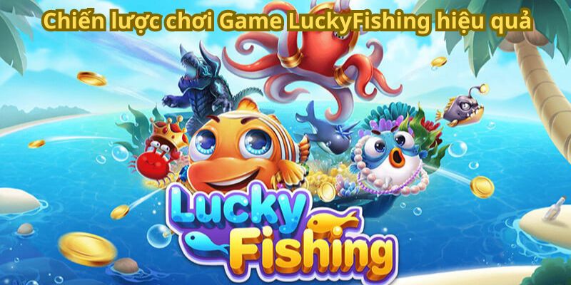 Chiến lược chơi Game LuckyFishing hiệu quả