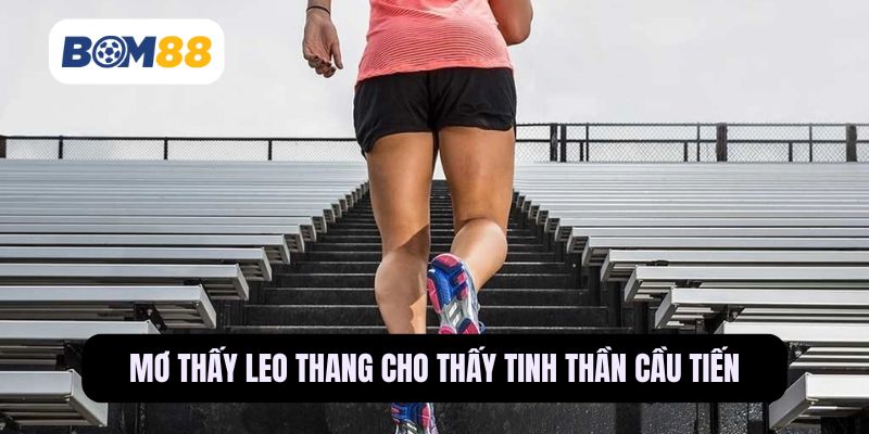 Mơ thấy leo thang cho thấy sự cố gắng bền bỉ và tinh thần cầu tiến