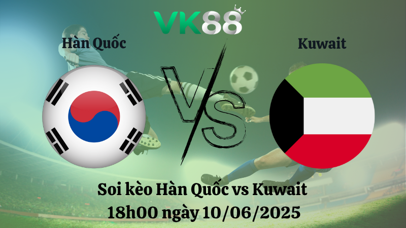 Soi kèo Hàn Quốc vs Kuwait  18h00 ngày 10/06/2025