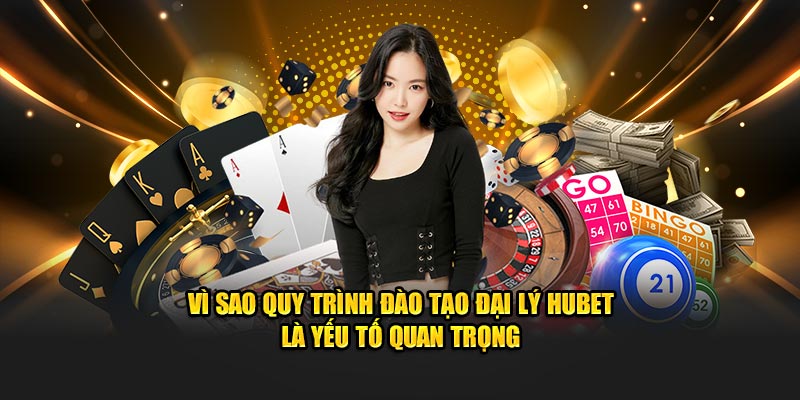 Vì sao quy trình đào tạo đại lý Hubet là yếu tố quan trọng