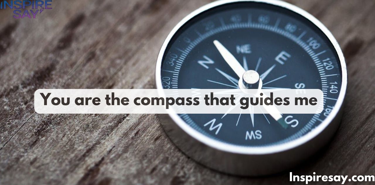 "You are the compass that guides me."