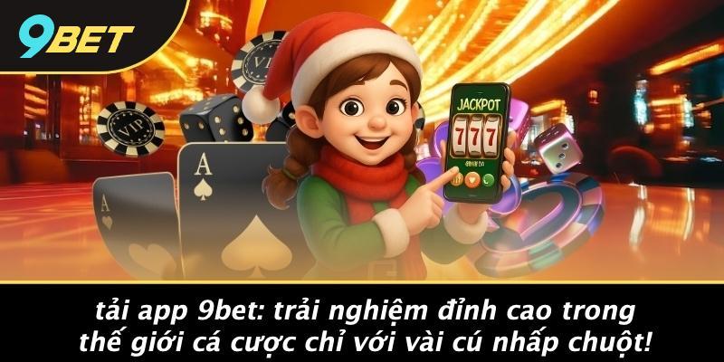 Tải App 9bet: Trải Nghiệm Đỉnh Cao Trong Thế Giới Cá Cược Chỉ Với Vài Cú Nhấp Chuột!