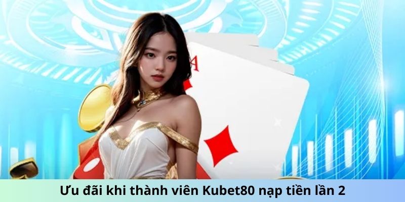 Ưu đãi khi thành viên Kubet80 nạp tiền lần 2