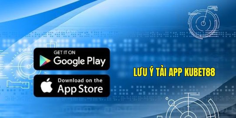 Lưu ý khi thực hiện tải app Kubet88 về máy iOS hay Android