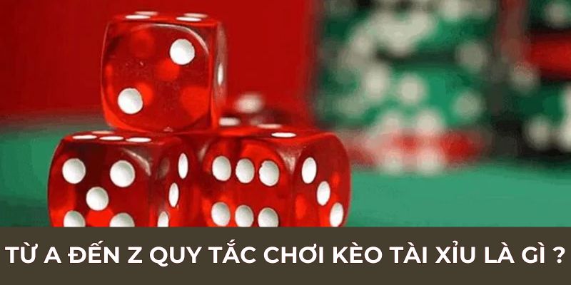 Từ A đến Z quy tắc chơi kèo tài xỉu là gì ?