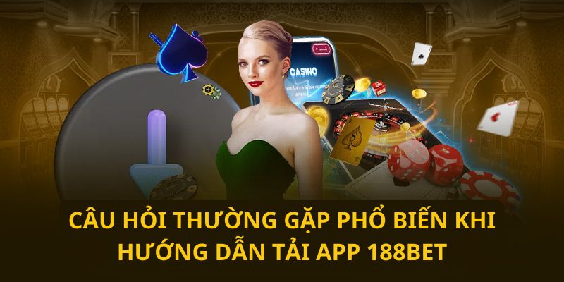 Giải đáp các thắc mắc về việc hướng dẫn tải app 188BET