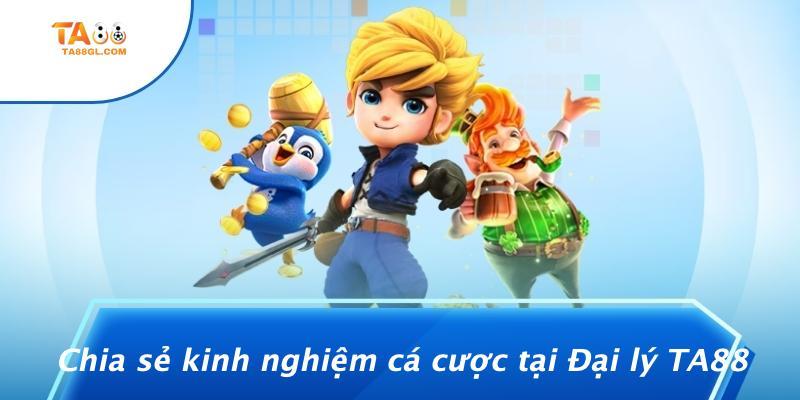 Chia sẻ kinh nghiệm cá cược tại Đại lý TA88