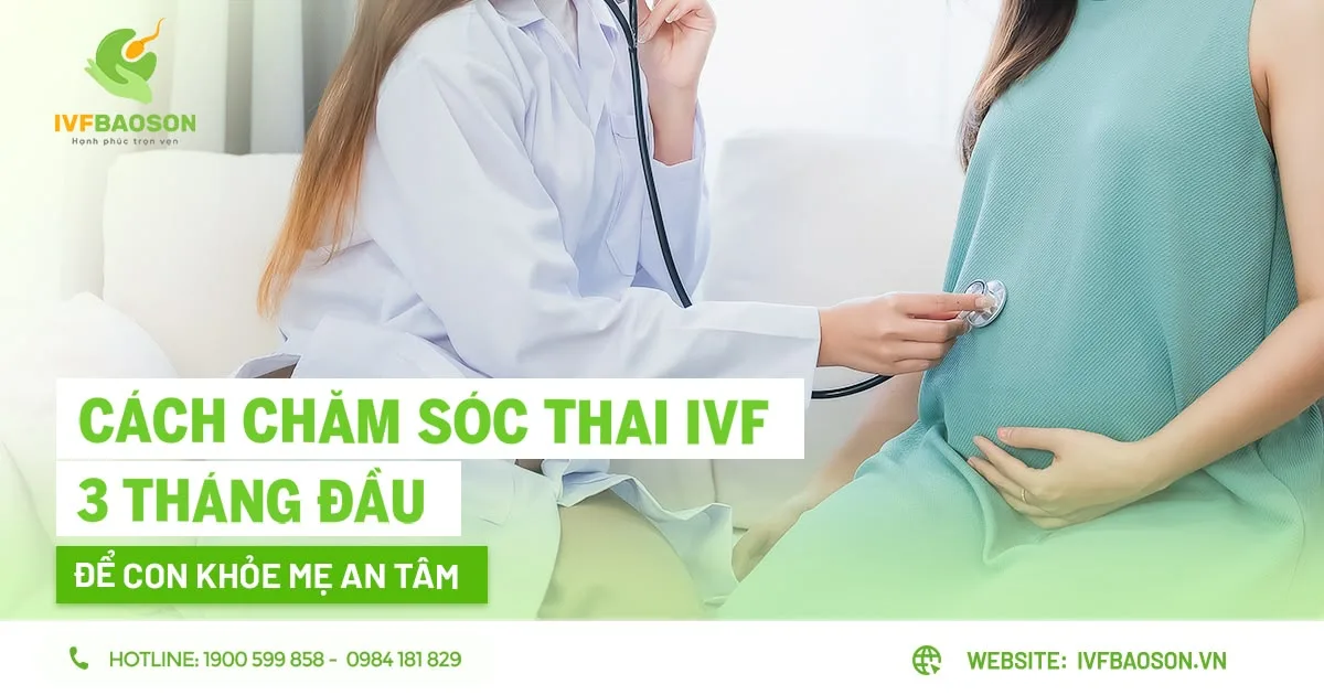 Những điều cần biết khi chăm sóc thai IVF 3 tháng đầu