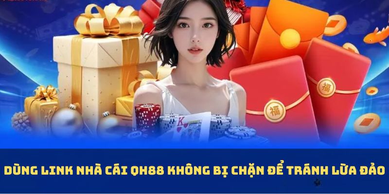 Dùng link nhà cái QH88 không bị chặn để tránh lừa đảo