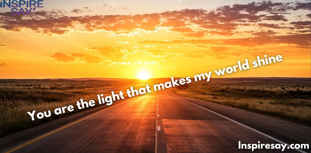 "You are the light that makes my world shine."