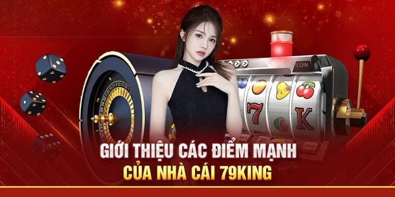 Giới thiệu 79king về nhiều ưu điểm vượt trội