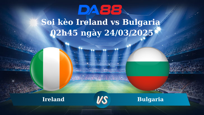 Nhận định soi kèo Ireland vs Bulgaria 02h45 ngày 24/03/2025