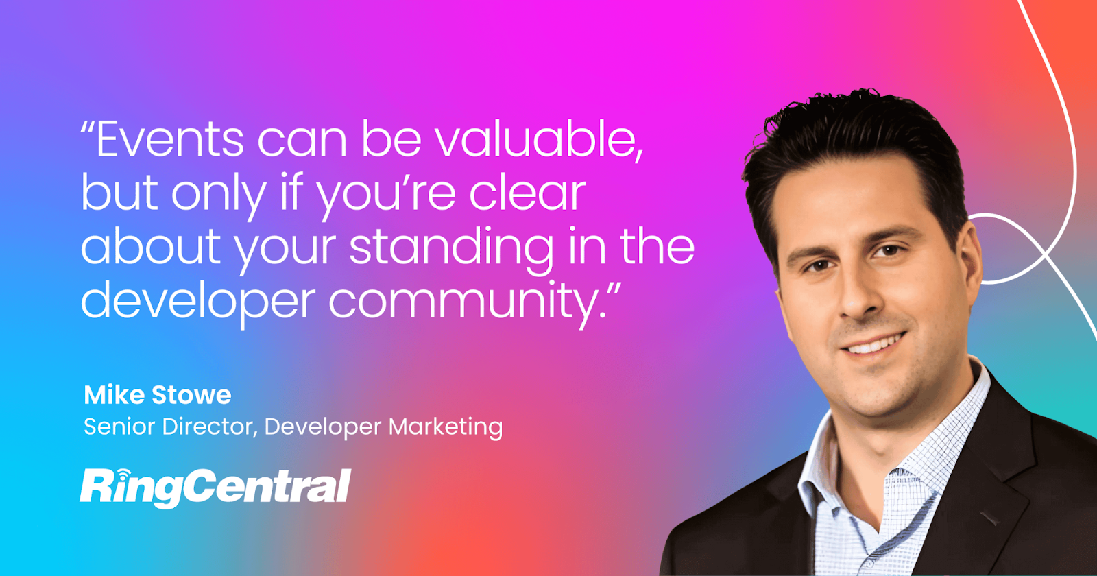 Quote from Mike Stowe, Senior Director of Developer Marketing at RingCentral: "Events can be valuable, but only if you’re clear about your standing in the developer community."