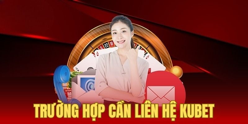 Những trường hợp hội viên nên liên hệ CSKH Kubet ngay