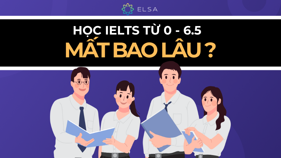 Mất bao lâu để học từ 0 - 6.5 IELTS ?