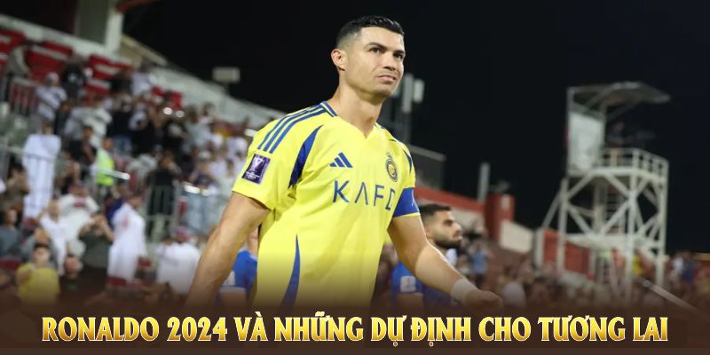 Cristiano Ronaldo 2024 và những dự định cho tương lai