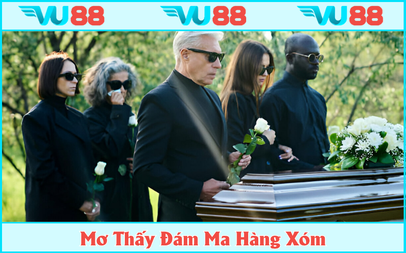 Thấy tang lễ láng giềng biểu hiện bạn là người sống tình cảm