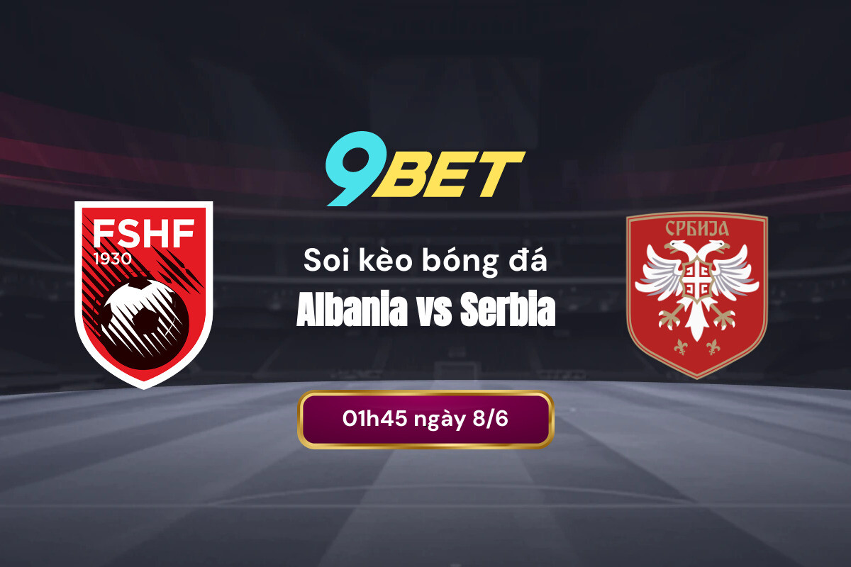 Đánh giá phong độ trận Albania vs Serbia