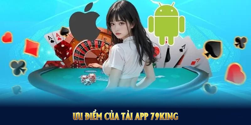 Ưu điểm của tải app 79KING giúp bạn bắt kịp xu hướng cá cược di động