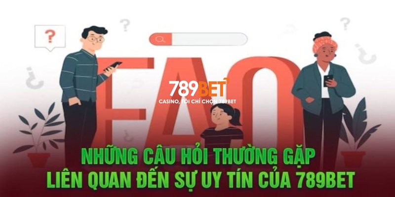 Câu hỏi thường gặp về vấn đề uy tín của 789BET