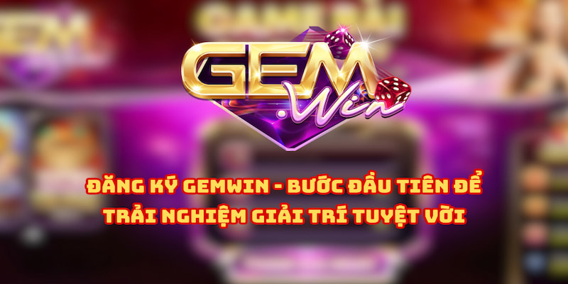 Đăng Ký Gemwin - Bước Đầu Để Đến Với Thiên Đường Giải Trí