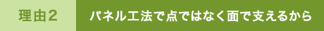 パネル工法ではなく面で支えるから