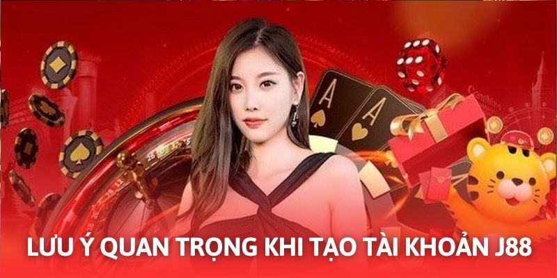 Lưu ý quan trọng cho người chơi khi mở tài khoản J88