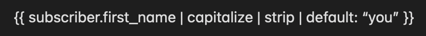 A code snippet is shown in a dark box with light-colored text. The code uses double curly braces {{ }}, which indicate a template syntax, possibly from a templating engine like Liquid or Jinja. The code reads: {{ subscriber.first_name | capitalize | strip | default: "you" }}. This line refers to accessing the first name of a "subscriber," capitalizing it, removing any extra spaces, and setting a default value of "you" in case the first name is unavailable or empty.