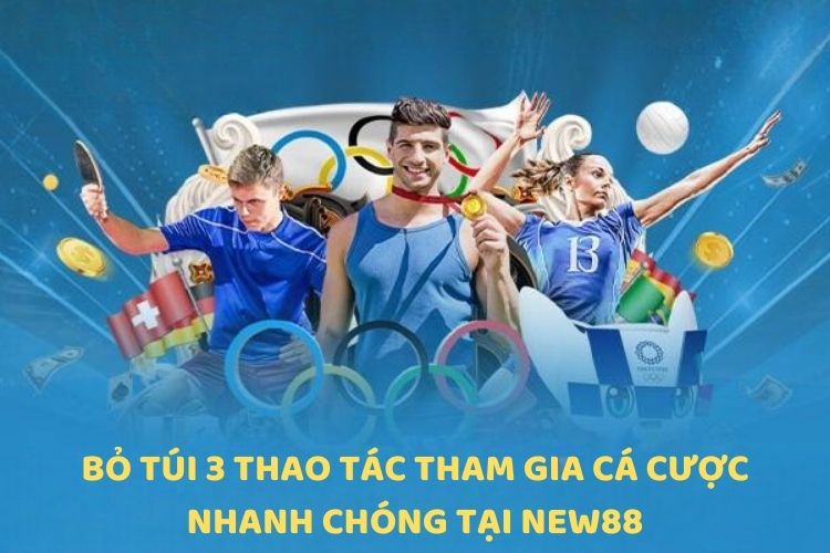 Bỏ túi 3 thao tác tham gia cá cược nhanh chóng tại NEW88