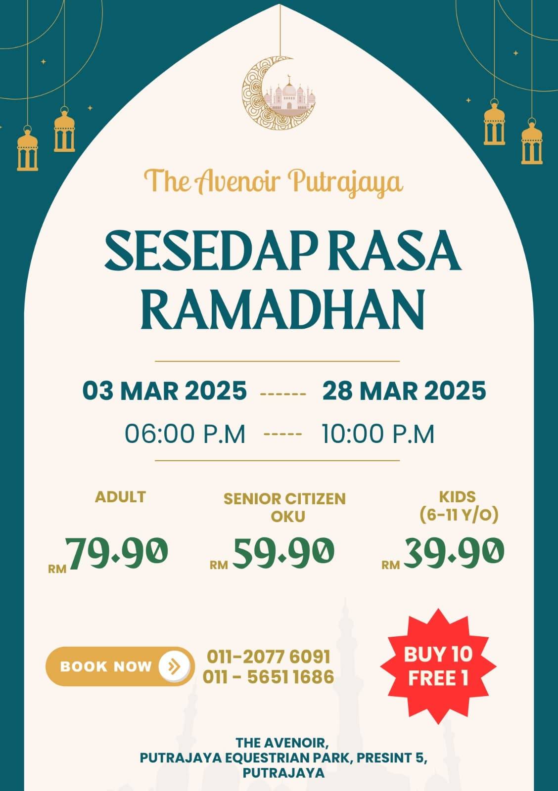 May be an image of text that says "The TheAlvenoirPutrajaya TheAvenoir Avenoir Putrajaya SESEDAPRASA RASA RAMADHAN 03 MAR 2025 28 MAR 2025 06:00 P. ----- 10:00 P.M ADULT SENIOR CITIZEN OKU RM 59.90 RM 79.90 KIDS (6-11Y/o) RM 39.90 K NOW >> 011-2077 6091 011- 5651 1686 BUY BUY10 10 FREE 1 THE AVENOIR, PUTRAJAYA EQUESTRIAN PARK, PRESINT 5, PUTRAJAYA"