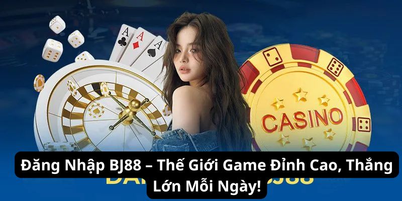 Đăng Nhập BJ88 – Thế Giới Game Đỉnh Cao, Thắng Lớn Mỗi Ngày!