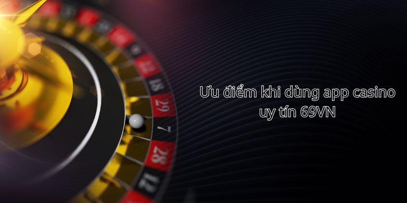 Ưu điểm app casino uy tín đem lại