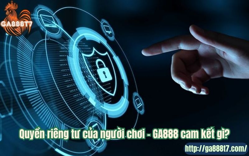 Quyền riêng tư của người chơi – GA888 cam kết gì?